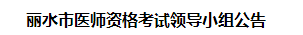 麗水市醫(yī)師資格考試領(lǐng)導(dǎo)小組公告