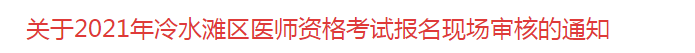 關于2021年冷水灘區(qū)醫(yī)師資格考試報名現(xiàn)場審核的通知