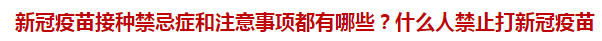 新冠疫苗接種禁忌癥和注意事項(xiàng)都有哪些？什么人禁止打新冠疫苗