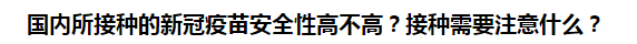 國內(nèi)所接種的新冠疫苗安全性高不高？接種需要注意什么？