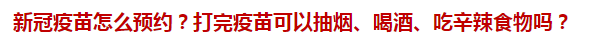 新冠疫苗怎么預(yù)約？打完疫苗可以抽煙、喝酒、吃辛辣食物嗎？