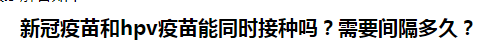 新冠疫苗和hpv疫苗能同時(shí)接種嗎？需要間隔多久？