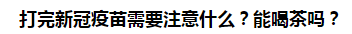 打完新冠疫苗需要注意什么？能喝茶嗎？