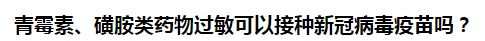 青霉素、磺胺類(lèi)藥物過(guò)敏可以接種新冠病毒疫苗嗎？