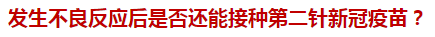 發(fā)生不良反應(yīng)后是否還能接種第二針新冠疫苗？