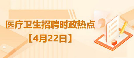 醫(yī)療衛(wèi)生招聘時(shí)事政治：2023年4月22日時(shí)政熱點(diǎn)整理