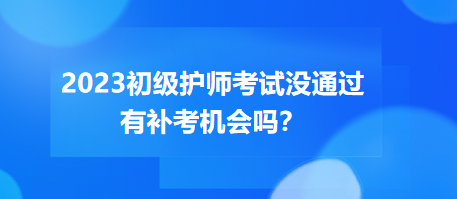 2023初級護師職稱考試沒通過有補考機會嗎？