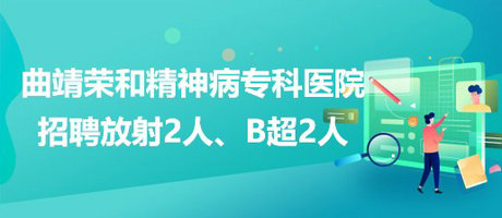 曲靖榮和精神病專科醫(yī)院招聘放射崗位2人、B超崗位2人