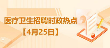 2023年醫(yī)療衛(wèi)生招聘時政熱點(diǎn)整理（4月25日）