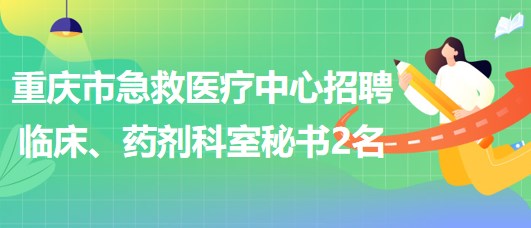 重慶市急救醫(yī)療中心招聘臨床、藥劑科室秘書2名