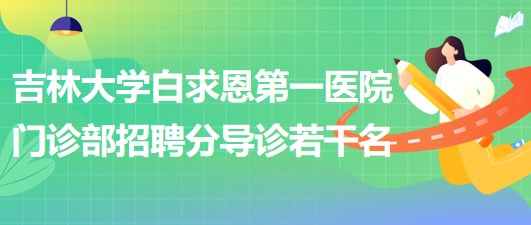 吉林大學(xué)白求恩第一醫(yī)院門診部2023年4月招聘分導(dǎo)診若干名