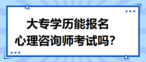 大專學(xué)歷能報名心理咨詢師考試嗎？