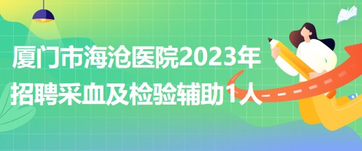 福建省廈門(mén)市海滄醫(yī)院2023年招聘采血及檢驗(yàn)輔助1人