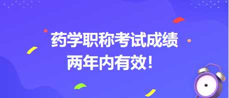 藥學(xué)職稱考試成績兩年內(nèi)有效！