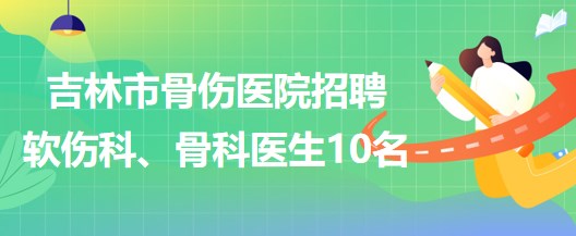 吉林市骨傷醫(yī)院招聘軟傷科醫(yī)生5名、骨科醫(yī)生5名