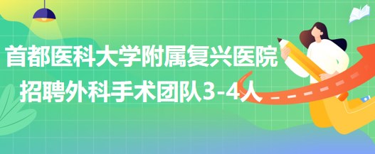 首都醫(yī)科大學(xué)附屬復(fù)興醫(yī)院2023年招聘外科手術(shù)團隊3-4人