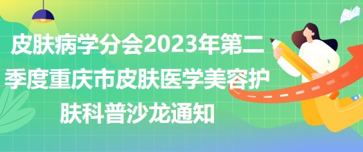 皮膚病學(xué)分會2023年第二季度重慶市皮膚醫(yī)學(xué)美容護膚科普沙龍通知