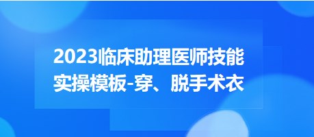 2023臨床助理醫(yī)師技能實操穿脫手術衣