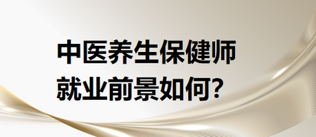 中醫(yī)養(yǎng)生保健師就業(yè)前景怎么樣？