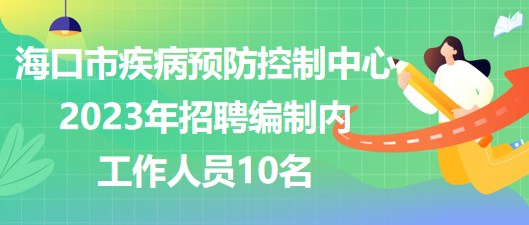 ?？谑屑膊☆A(yù)防控制中心2023年招聘編制內(nèi)工作人員10名