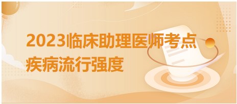 2023臨床助理醫(yī)師考點疾病流行強(qiáng)度