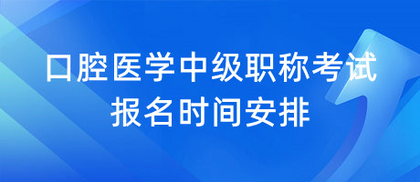 口腔醫(yī)學(xué)中級(jí)職稱(chēng)考試報(bào)名時(shí)間安排