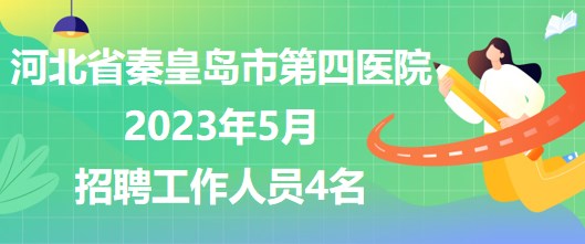 河北省秦皇島市第四醫(yī)院2023年5月招聘工作人員4名