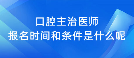 口腔主治醫(yī)師報(bào)名時(shí)間和條件是什么呢