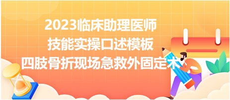 2023臨床助理醫(yī)師技能實(shí)操口述模板四肢骨折急救固定