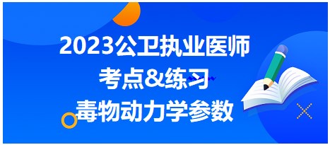 2023公衛(wèi)執(zhí)業(yè)醫(yī)師考點(diǎn)-毒物動力學(xué)參數(shù)