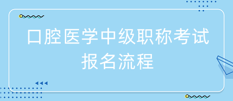 口腔醫(yī)學(xué)中級職稱考試報名流程