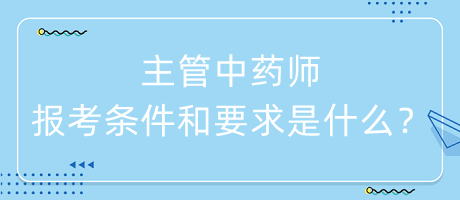 主管中藥師的報(bào)考條件和要求是什么？