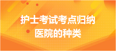 醫(yī)院的種類-2024護(hù)士考試考點歸納