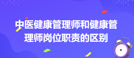 中醫(yī)健康管理師和健康管理師崗位職責(zé)的區(qū)別