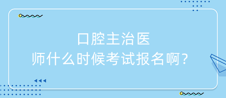 口腔主治醫(yī)師什么時(shí)候考試報(bào)名??？