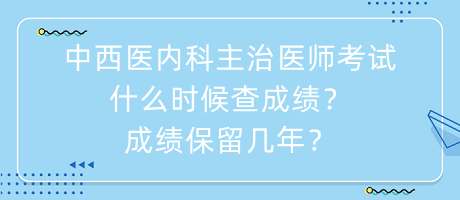 中西醫(yī)內(nèi)科主治醫(yī)師考試什么時(shí)候查成績？成績保留幾年？