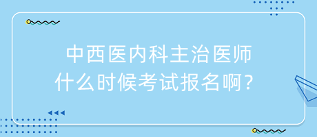 中西醫(yī)內(nèi)科主治醫(yī)師什么時候考試報名啊？