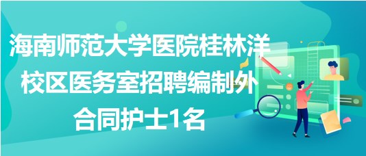 海南師范大學醫(yī)院桂林洋校區(qū)醫(yī)務(wù)室招聘編制外合同護士1名