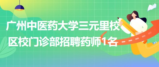 廣州中醫(yī)藥大學(xué)三元里校區(qū)校門診部招聘合同制藥師1名