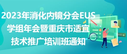 2023年消化內(nèi)鏡分會EUS學組年會暨重慶市適宜技術推廣培訓班通知