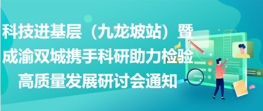 2023年科技進(jìn)基層（九龍坡站）暨成渝雙城攜手科研助力檢驗(yàn)高質(zhì)量發(fā)展研討會通知