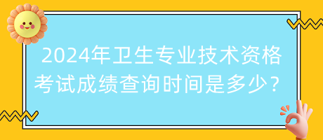 2024年衛(wèi)生專業(yè)技術(shù)資格考試成績(jī)查詢時(shí)間是多少？