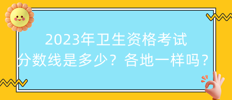 2023年衛(wèi)生資格考試分?jǐn)?shù)線是多少？各地都一樣嗎？