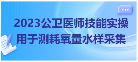 2023公衛(wèi)醫(yī)師技能實操考點-用于測耗氧量水樣采集