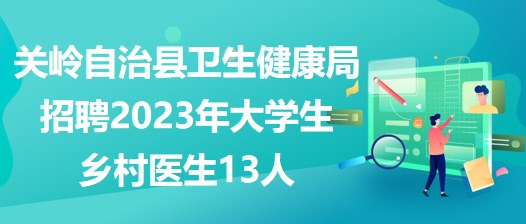 貴州省安順市關(guān)嶺自治縣衛(wèi)生健康局招聘2023年大學(xué)生鄉(xiāng)村醫(yī)生13人