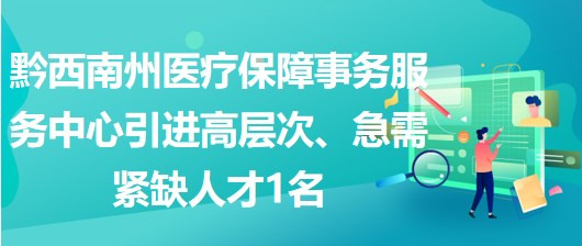 黔西南州醫(yī)療保障事務(wù)服務(wù)中心引進(jìn)高層次、急需緊缺人才1名