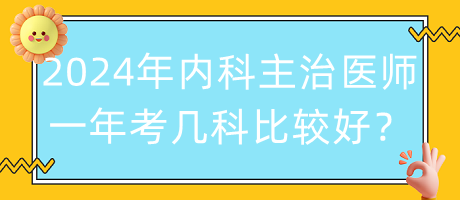 2024年內(nèi)科主治醫(yī)師一年考幾科比較好？