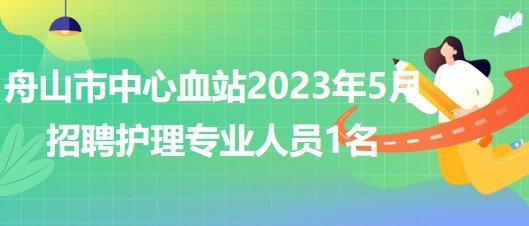 浙江省舟山市中心血站2023年5月招聘護(hù)理專業(yè)人員1名