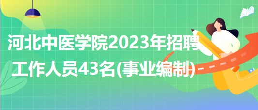 河北中醫(yī)學(xué)院2023年招聘工作人員43名(事業(yè)單位編制)