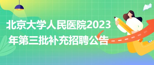 北京大學(xué)人民醫(yī)院2023年第三批補充招聘公告